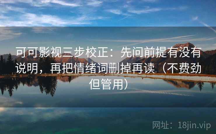 可可影视三步校正：先问前提有没有说明，再把情绪词删掉再读（不费劲但管用）