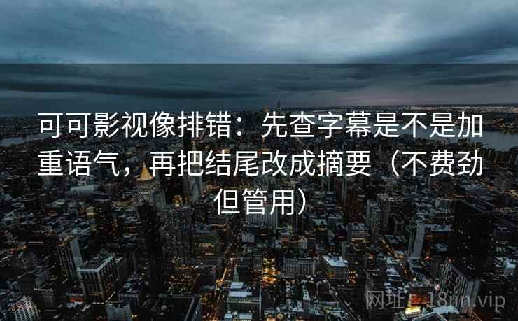 可可影视像排错：先查字幕是不是加重语气，再把结尾改成摘要（不费劲但管用）