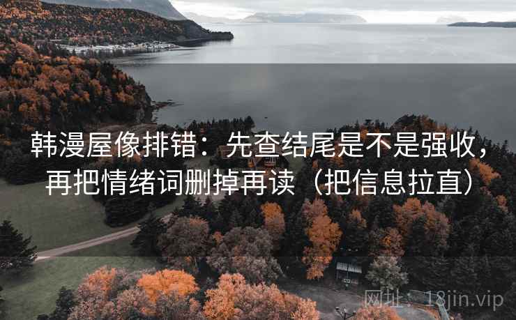 韩漫屋像排错：先查结尾是不是强收，再把情绪词删掉再读（把信息拉直）