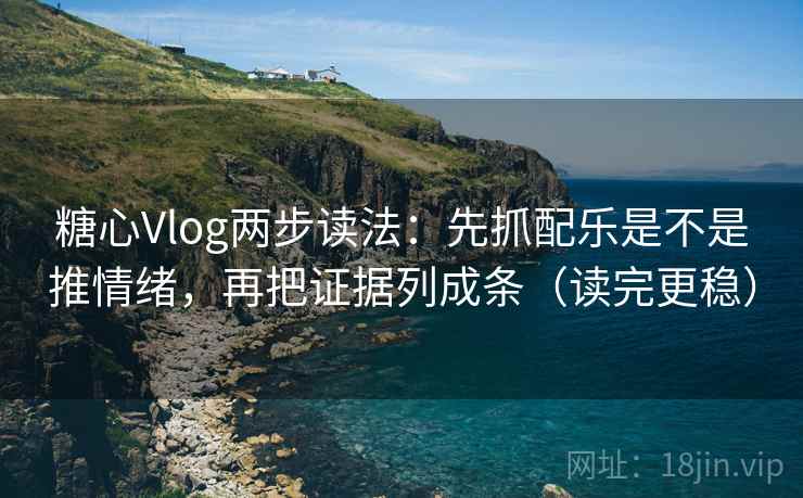 糖心Vlog两步读法:先抓配乐是不是推情绪,再把证据列成条(读完更稳) 糖心Vlog两步读法:先抓配乐是不是推情绪,再把证据列成条(读完更稳)
