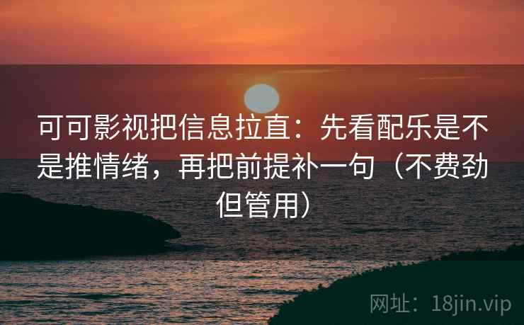 可可影视把信息拉直:先看配乐是不是推情绪,再把前提补一句(不费劲但管用) 可可影视把信息拉直:先看配乐是不是推情绪,再把前提补一句(不费劲但管用)
