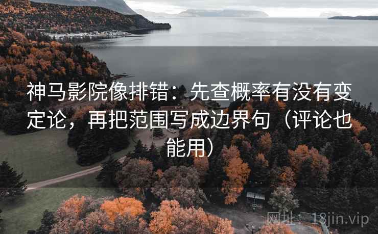 神马影院像排错:先查概率有没有变定论,再把范围写成边界句(评论也能用) 神马影院像排错:先查概率有没有变定论,再把范围写成边界句(评论也能用)
