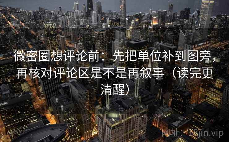 微密圈想评论前:先把单位补到图旁,再核对评论区是不是再叙事(读完更清醒) 微密圈想评论前:先把单位补到图旁,再核对评论区是不是再叙事(读完更清醒)