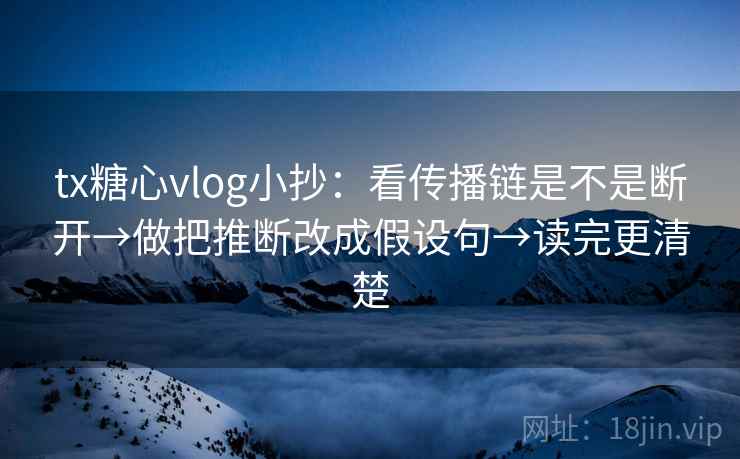tx糖心vlog小抄:看传播链是不是断开→做把推断改成假设句→读完更清楚 tx糖心vlog小抄:看传播链是不是断开→做把推断改成假设句→读完更清楚