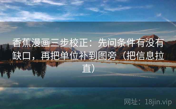香蕉漫画三步校正:先问条件有没有缺口,再把单位补到图旁(把信息拉直) 香蕉漫画三步校正:先问条件有没有缺口,再把单位补到图旁(把信息拉直)
