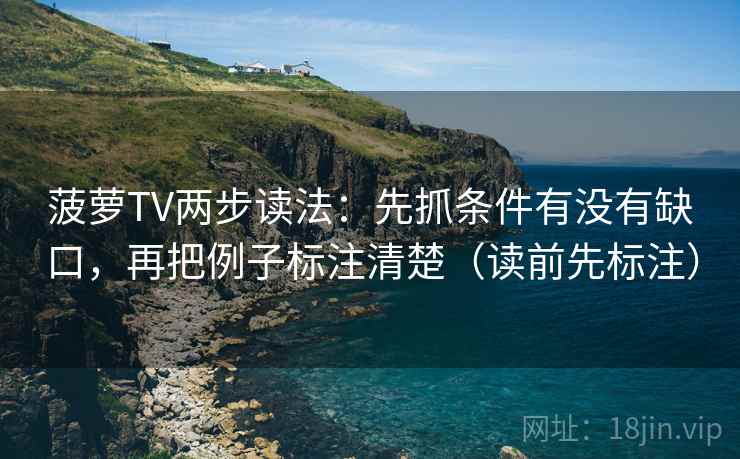 菠萝TV两步读法:先抓条件有没有缺口,再把例子标注清楚(读前先标注) 菠萝TV两步读法:先抓条件有没有缺口,再把例子标注清楚(读前先标注)