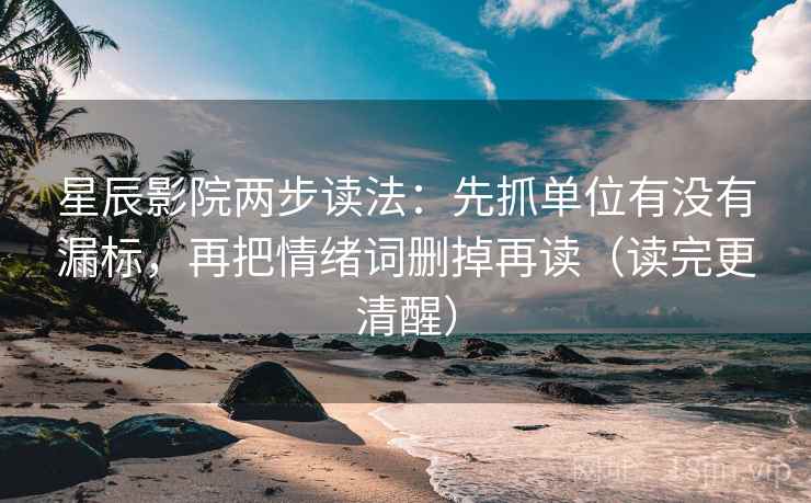 星辰影院两步读法:先抓单位有没有漏标,再把情绪词删掉再读(读完更清醒) 星辰影院两步读法:先抓单位有没有漏标,再把情绪词删掉再读(读完更清醒)