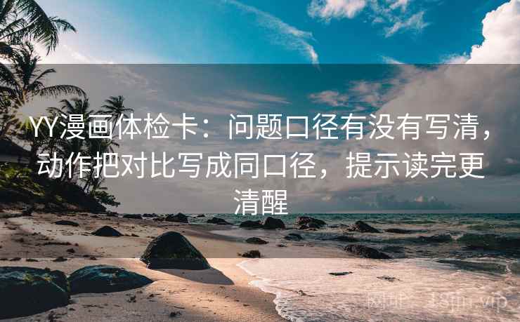 YY漫画体检卡:问题口径有没有写清,动作把对比写成同口径,提示读完更清醒 YY漫画体检卡:问题口径有没有写清,动作把对比写成同口径,提示读完更清醒