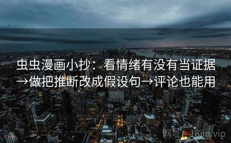 虫虫漫画小抄:看情绪有没有当证据→做把推断改成假设句→评论也能用 虫虫漫画小抄:看情绪有没有当证据→做把推断改成假设句→评论也能用