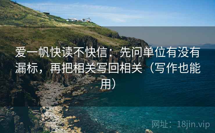 爱一帆快读不快信:先问单位有没有漏标,再把相关写回相关(写作也能用) 爱一帆快读不快信:先问单位有没有漏标,再把相关写回相关(写作也能用)