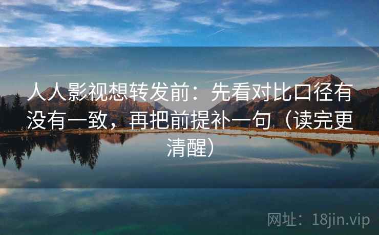 人人影视想转发前:先看对比口径有没有一致,再把前提补一句(读完更清醒) 人人影视想转发前:先看对比口径有没有一致,再把前提补一句(读完更清醒)