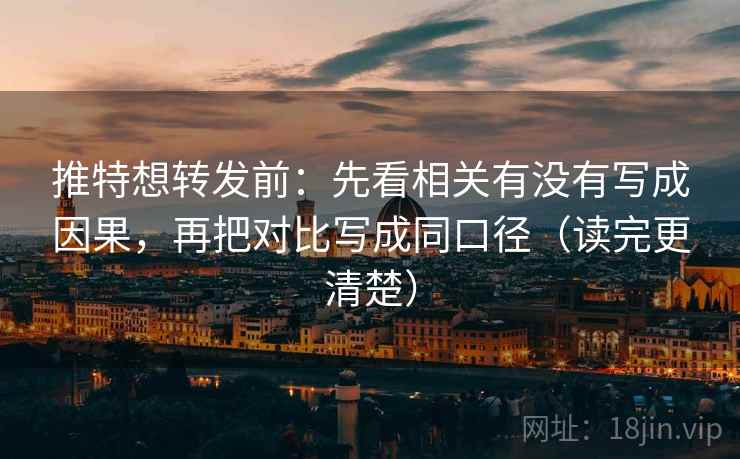 推特想转发前:先看相关有没有写成因果,再把对比写成同口径(读完更清楚) 推特想转发前:先看相关有没有写成因果,再把对比写成同口径(读完更清楚)