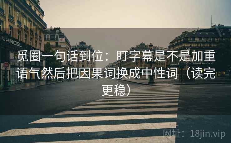 觅圈一句话到位:盯字幕是不是加重语气然后把因果词换成中性词(读完更稳) 觅圈一句话到位:盯字幕是不是加重语气然后把因果词换成中性词(读完更稳)