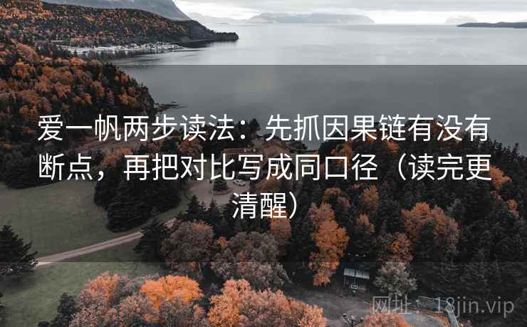 爱一帆两步读法：先抓因果链有没有断点，再把对比写成同口径（读完更清醒）