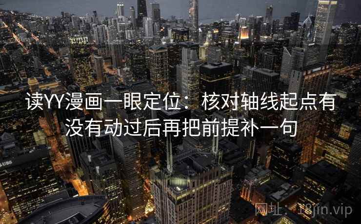 读YY漫画一眼定位：核对轴线起点有没有动过后再把前提补一句