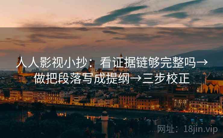 人人影视小抄：看证据链够完整吗→做把段落写成提纲→三步校正