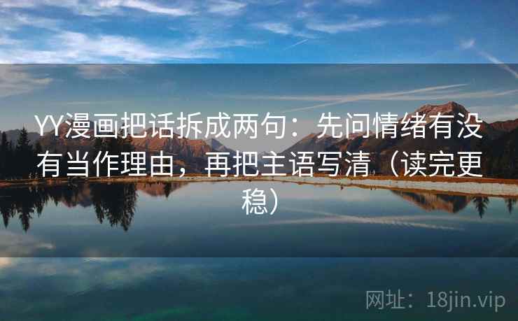 YY漫画把话拆成两句：先问情绪有没有当作理由，再把主语写清（读完更稳）