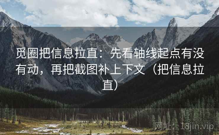 觅圈把信息拉直：先看轴线起点有没有动，再把截图补上下文（把信息拉直）
