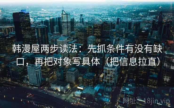 韩漫屋两步读法：先抓条件有没有缺口，再把对象写具体（把信息拉直）
