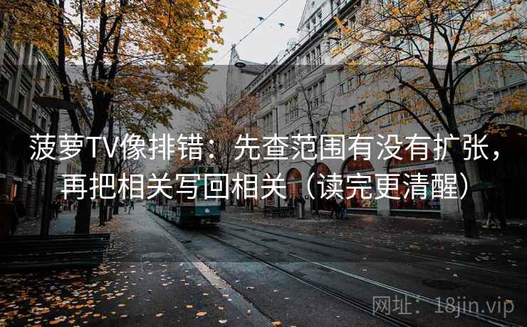 菠萝TV像排错:先查范围有没有扩张,再把相关写回相关(读完更清醒) 菠萝TV像排错:先查范围有没有扩张,再把相关写回相关(读完更清醒)