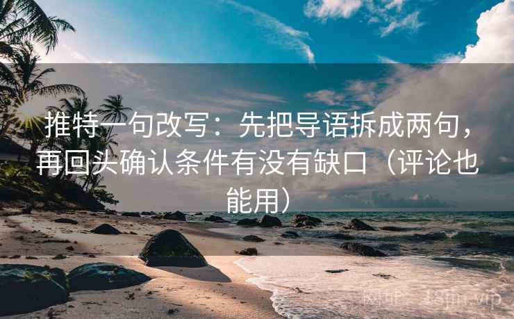 推特一句改写:先把导语拆成两句,再回头确认条件有没有缺口(评论也能用) 推特一句改写:先把导语拆成两句,再回头确认条件有没有缺口(评论也能用)