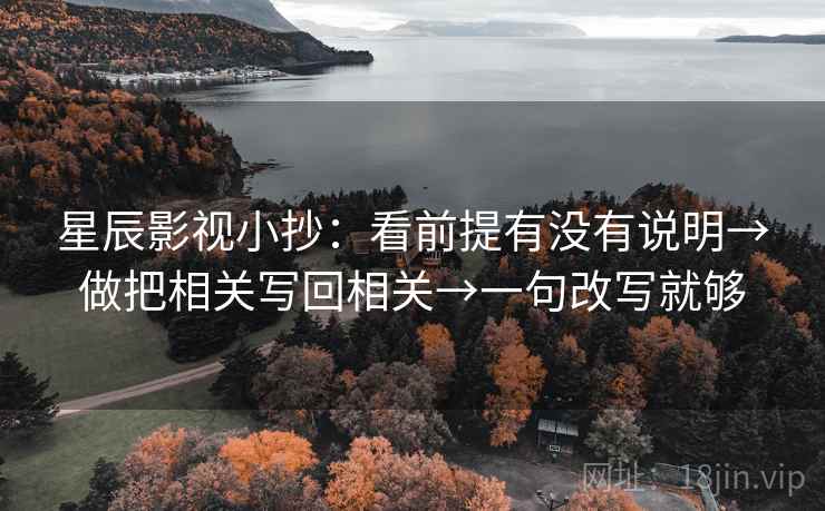 星辰影视小抄:看前提有没有说明→做把相关写回相关→一句改写就够 星辰影视小抄:看前提有没有说明→做把相关写回相关→一句改写就够