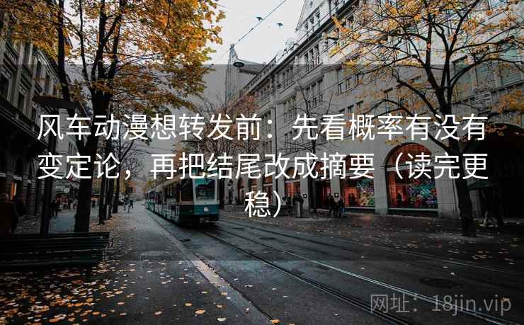 风车动漫想转发前:先看概率有没有变定论,再把结尾改成摘要(读完更稳) 风车动漫想转发前:先看概率有没有变定论,再把结尾改成摘要(读完更稳)
