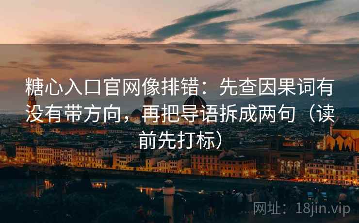 糖心入口官网像排错:先查因果词有没有带方向,再把导语拆成两句(读前先打标) 糖心入口官网像排错:先查因果词有没有带方向,再把导语拆成两句(读前先打标)