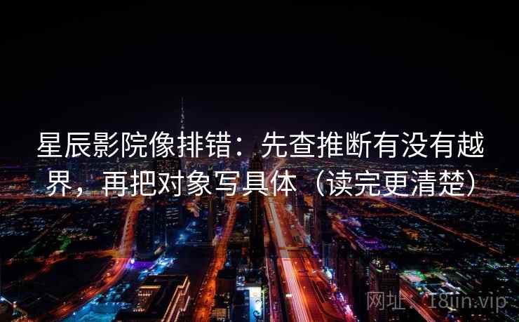 星辰影院像排错:先查推断有没有越界,再把对象写具体(读完更清楚) 星辰影院像排错:先查推断有没有越界,再把对象写具体(读完更清楚)