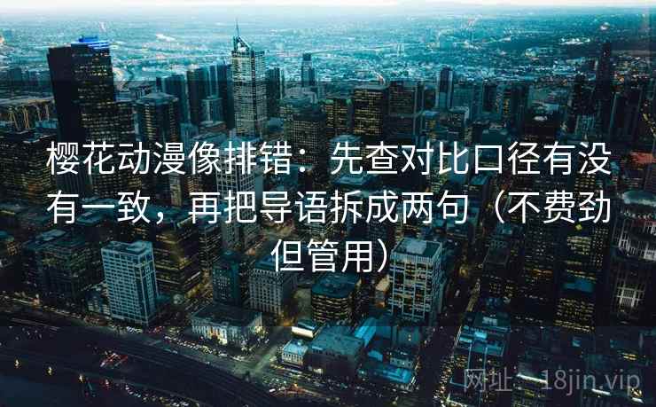 樱花动漫像排错:先查对比口径有没有一致,再把导语拆成两句(不费劲但管用) 樱花动漫像排错:先查对比口径有没有一致,再把导语拆成两句(不费劲但管用)