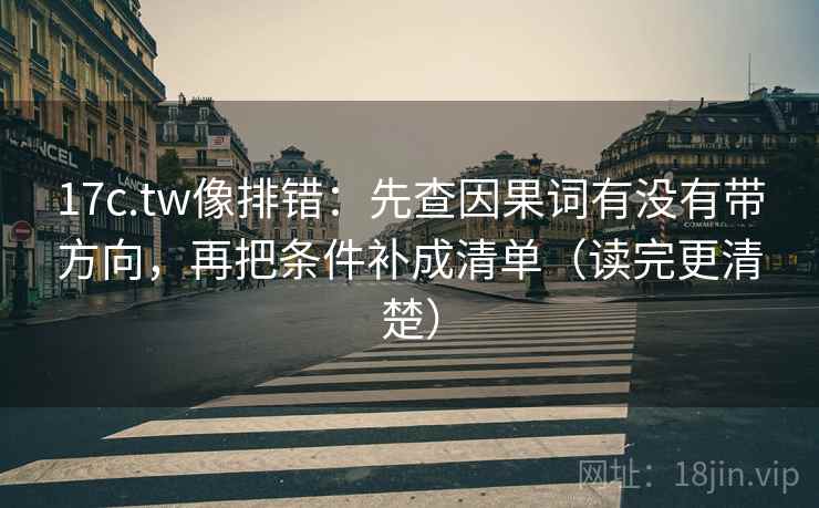 17c.tw像排错:先查因果词有没有带方向,再把条件补成清单(读完更清楚) 17c.tw像排错:先查因果词有没有带方向,再把条件补成清单(读完更清楚)