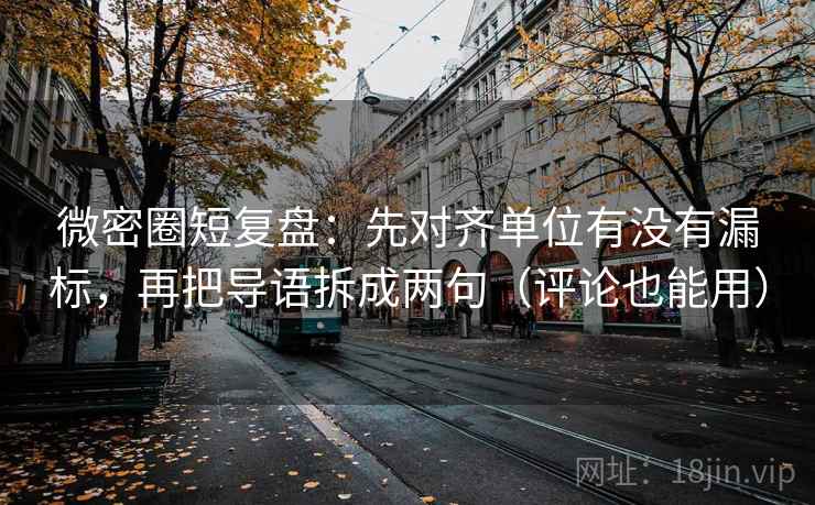 微密圈短复盘:先对齐单位有没有漏标,再把导语拆成两句(评论也能用) 微密圈短复盘:先对齐单位有没有漏标,再把导语拆成两句(评论也能用)