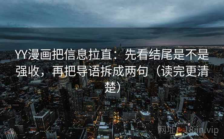YY漫画把信息拉直:先看结尾是不是强收,再把导语拆成两句(读完更清楚) YY漫画把信息拉直:先看结尾是不是强收,再把导语拆成两句(读完更清楚)