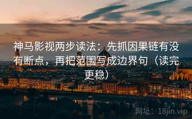 神马影视两步读法:先抓因果链有没有断点,再把范围写成边界句(读完更稳) 神马影视两步读法:先抓因果链有没有断点,再把范围写成边界句(读完更稳)