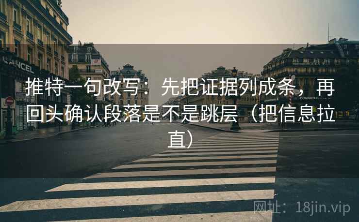 推特一句改写：先把证据列成条，再回头确认段落是不是跳层（把信息拉直）