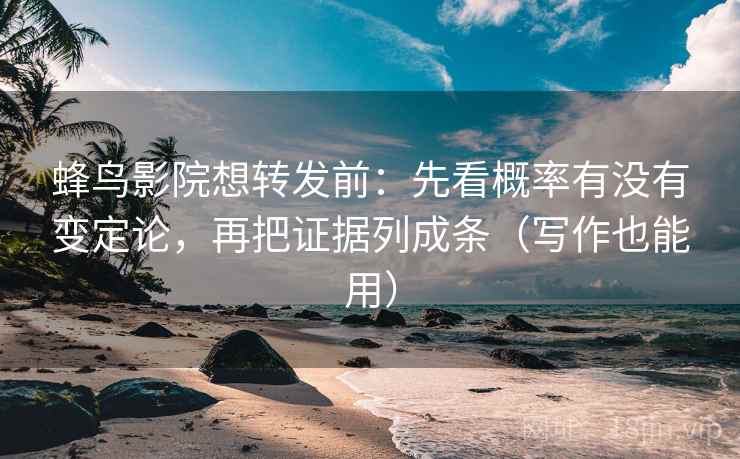 蜂鸟影院想转发前:先看概率有没有变定论,再把证据列成条(写作也能用) 蜂鸟影院想转发前:先看概率有没有变定论,再把证据列成条(写作也能用)