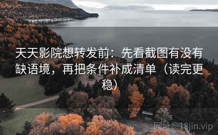 天天影院想转发前:先看截图有没有缺语境,再把条件补成清单(读完更稳) 天天影院想转发前:先看截图有没有缺语境,再把条件补成清单(读完更稳)