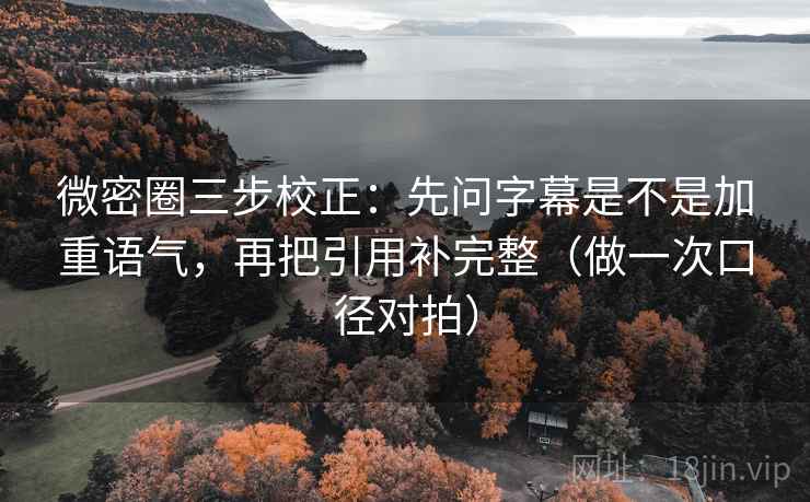 微密圈三步校正:先问字幕是不是加重语气,再把引用补完整(做一次口径对拍) 微密圈三步校正:先问字幕是不是加重语气,再把引用补完整(做一次口径对拍)