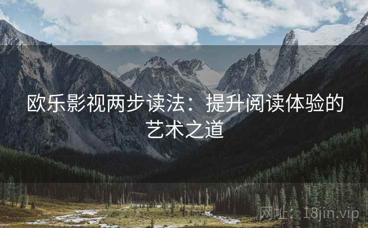 欧乐影视两步读法：提升阅读体验的艺术之道