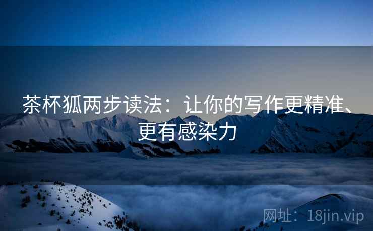 茶杯狐两步读法：让你的写作更精准、更有感染力