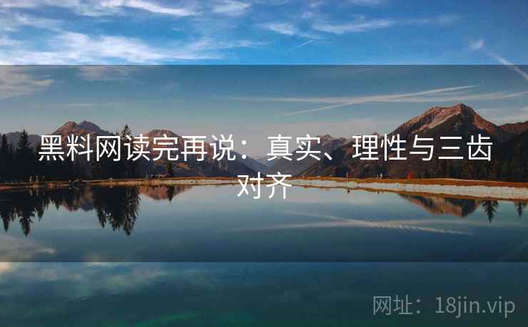 黑料网读完再说：真实、理性与三齿对齐