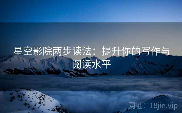 星空影院两步读法：提升你的写作与阅读水平
