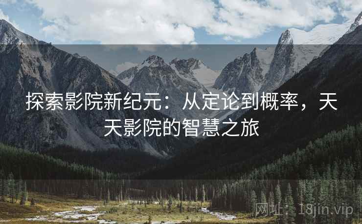探索影院新纪元：从定论到概率，天天影院的智慧之旅