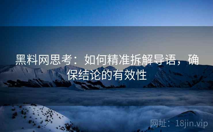 黑料网思考：如何精准拆解导语，确保结论的有效性