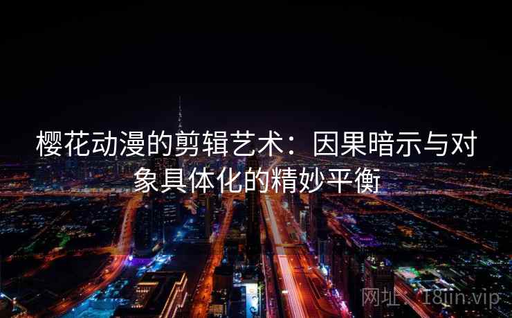 樱花动漫的剪辑艺术：因果暗示与对象具体化的精妙平衡